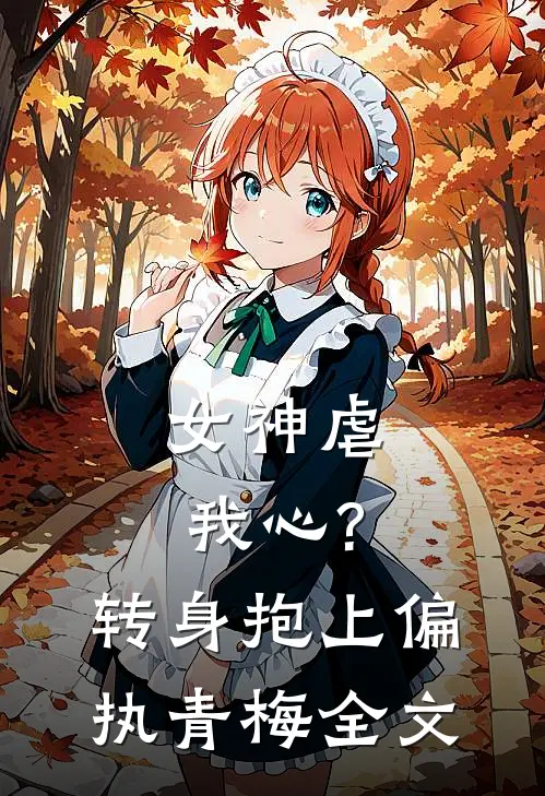 女神虐我心?转身抱上偏执青梅全文