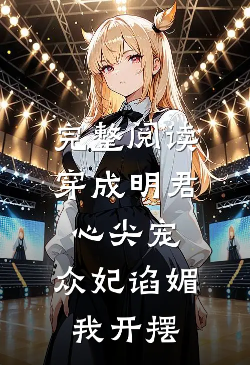 完整阅读穿成明君心尖宠，众妃谄媚我开摆