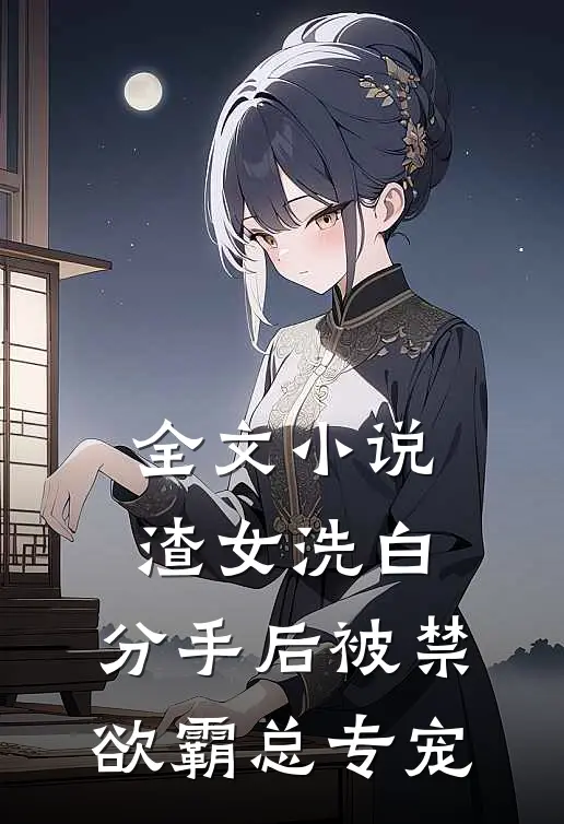 全文小说渣女洗白，分手后被禁欲霸总专宠