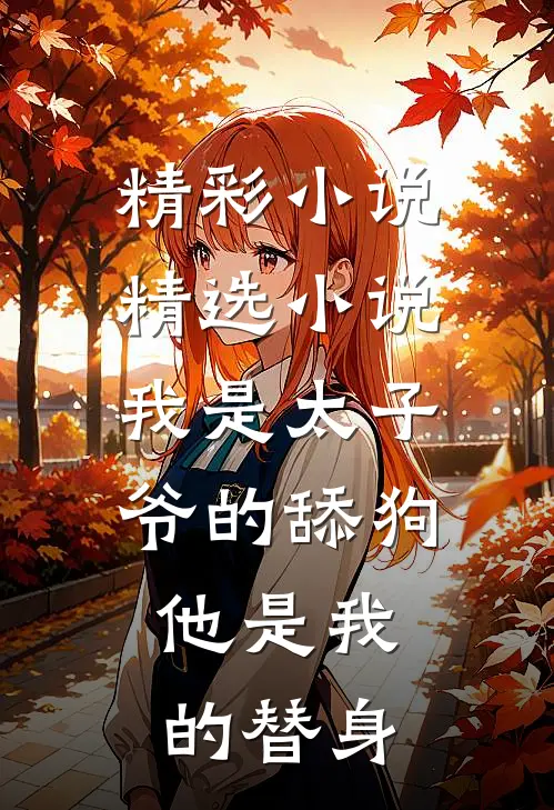 精彩小说精选小说我是太子爷的舔狗,他是我的替身