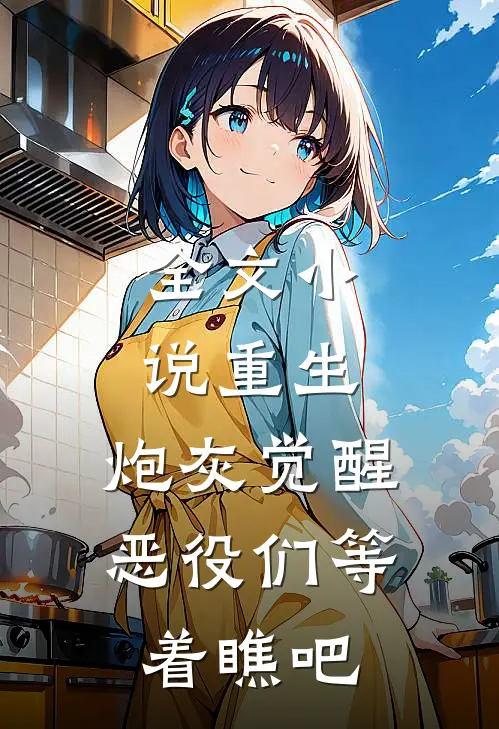 全文小说重生：炮灰觉醒，恶役们等着瞧吧