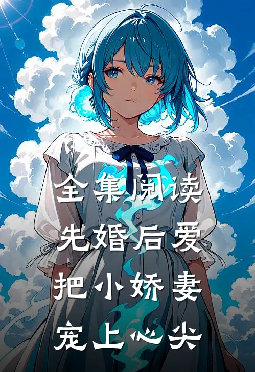 全集阅读先婚后爱：把小娇妻宠上心尖
