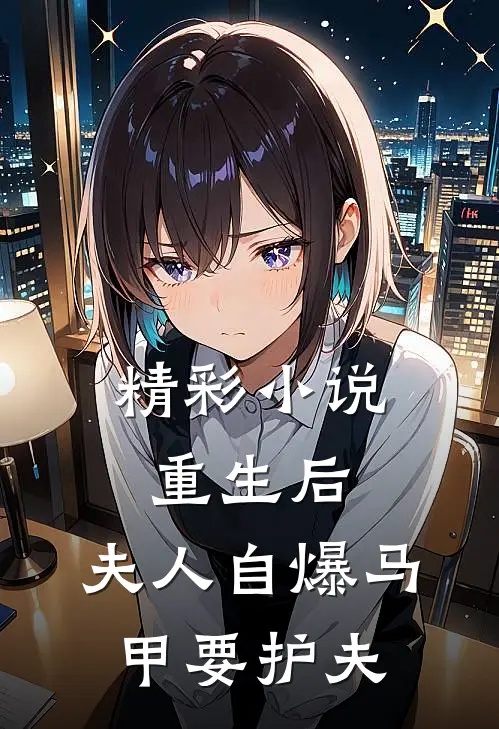 精彩小说重生后,夫人自爆马甲要护夫