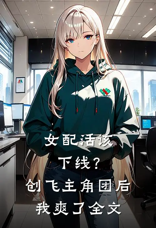 女配活该下线？创飞主角团后我爽了全文