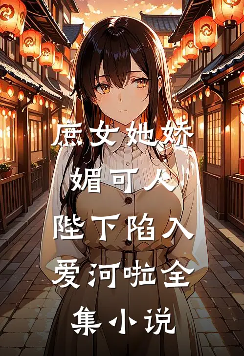 庶女她娇媚可人，陛下陷入爱河啦全集小说