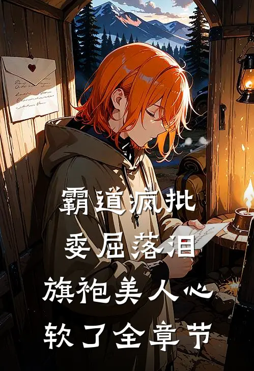 霸道疯批委屈落泪，旗袍美人心软了全章节