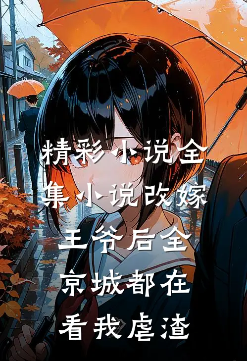 精彩小说全集小说改嫁王爷后全京城都在看我虐渣