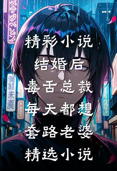 精彩小说结婚后,毒舌总裁每天都想套路老婆精选小说