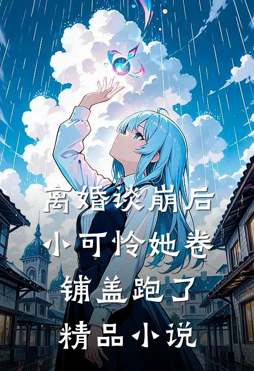 离婚谈崩后，小可怜她卷铺盖跑了精品小说