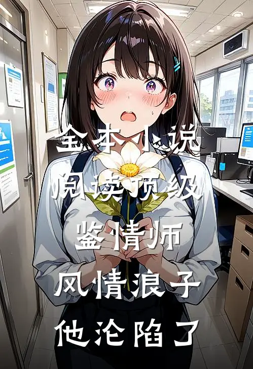 全本小说阅读顶级鉴情师：风情浪子他沦陷了