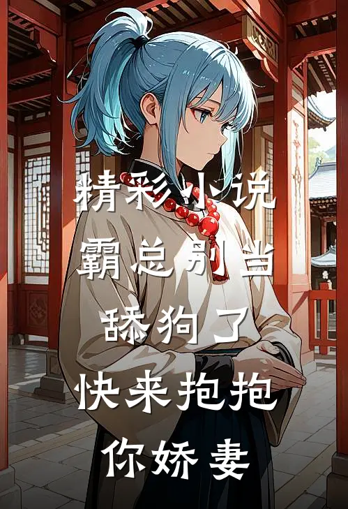 精彩小说霸总别当舔狗了，快来抱抱你娇妻