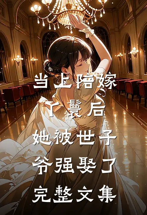 当上陪嫁丫鬟后，她被世子爷强娶了完整文集