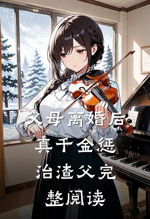 父母离婚后，真千金惩治渣父完整阅读