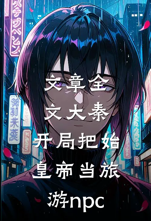 文章全文大秦：开局把始皇帝当旅游npc