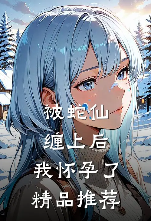 被蛇仙缠上后，我怀孕了精品推荐