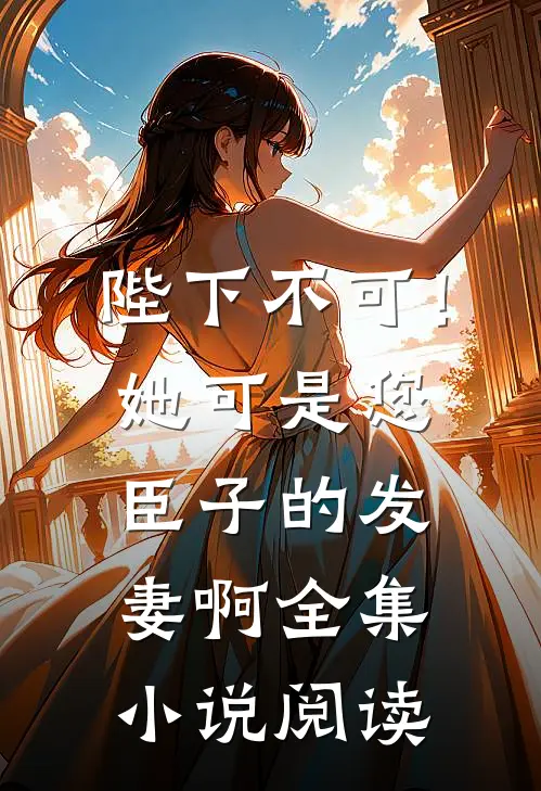 陛下不可！她可是您臣子的发妻啊全集小说阅读