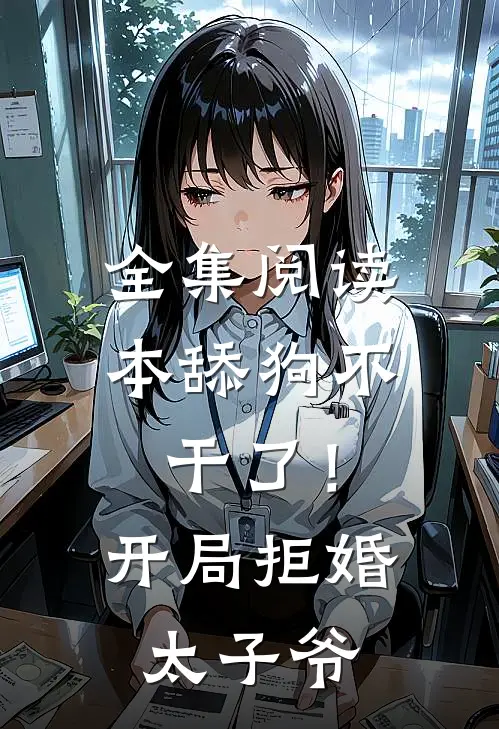 全集阅读本舔狗不干了！开局拒婚太子爷