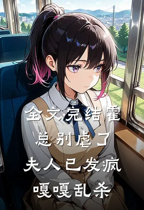 全文完结霍总别虐了，夫人已发疯嘎嘎乱杀