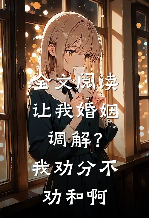 全文阅读让我婚姻调解？我劝分不劝和啊