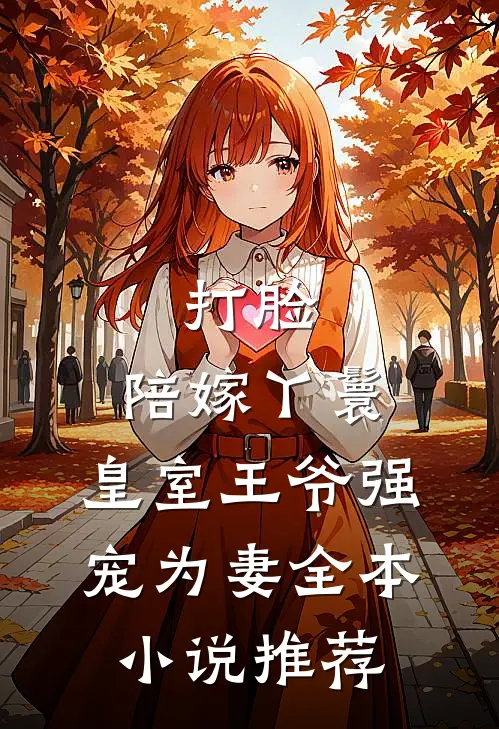 打脸：陪嫁丫鬟，皇室王爷强宠为妻全本小说推荐