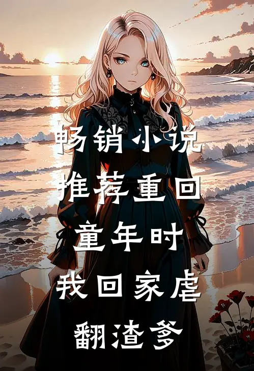 畅销小说推荐重回童年时：我回家虐翻渣爹