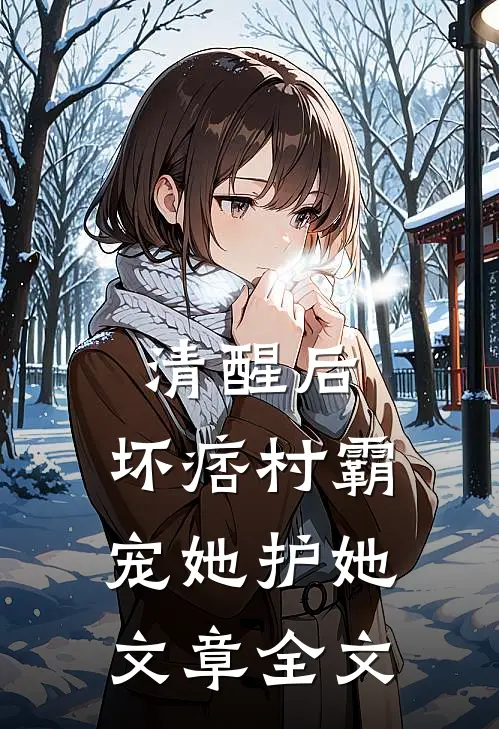 清醒后，坏痞村霸宠她护她文章全文