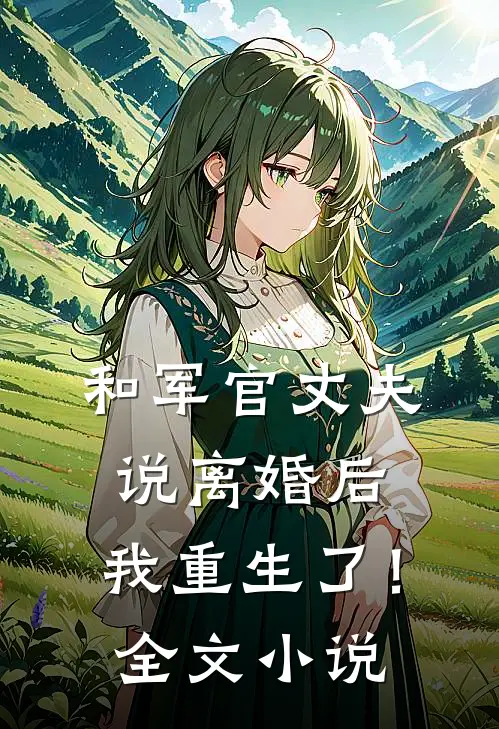 和军官丈夫说离婚后，我重生了！全文小说