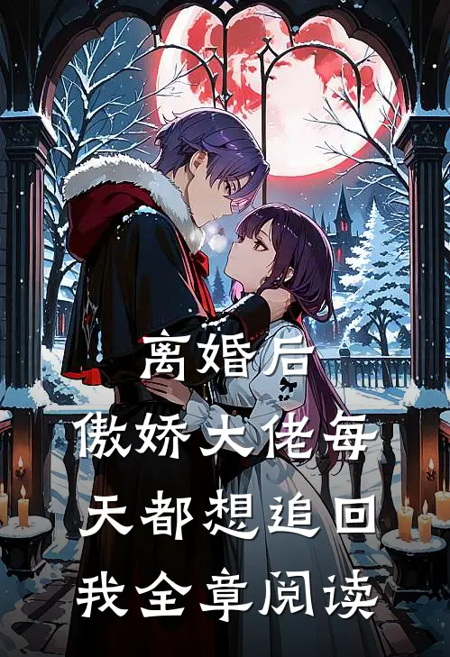 离婚后，傲娇大佬每天都想追回我全章阅读