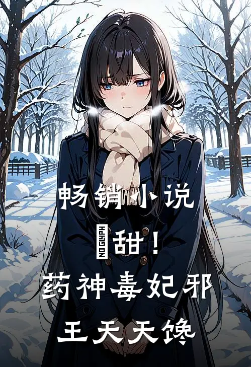 畅销小说齁甜！药神毒妃，邪王天天馋