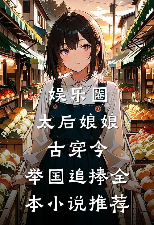 娱乐圈：太后娘娘古穿今，举国追捧全本小说推荐