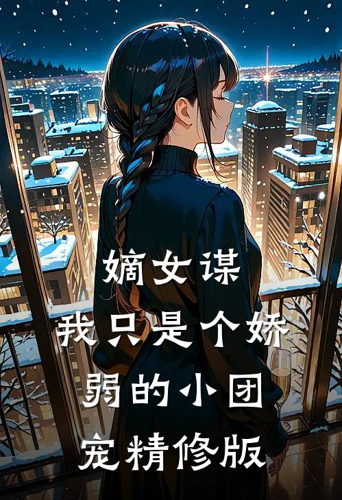 嫡女谋：我只是个娇弱的小团宠精修版