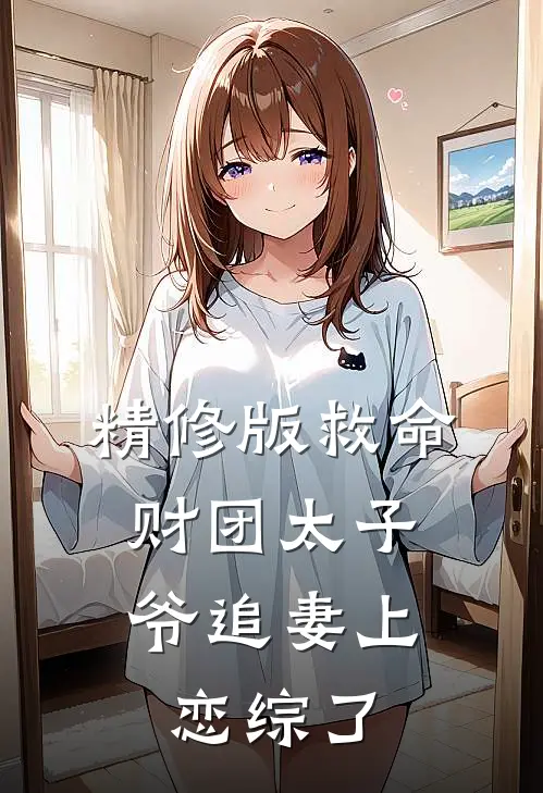 精修版救命，财团太子爷追妻上恋综了