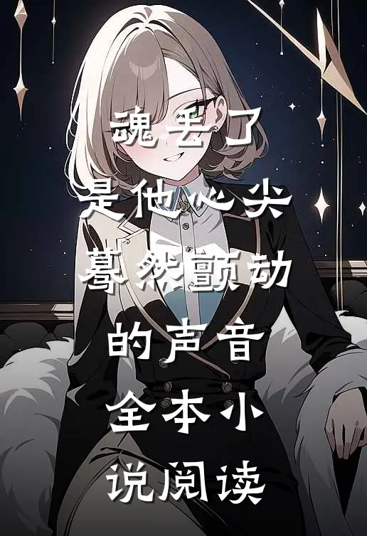 魂丢了，是他心尖蓦然颤动的声音全本小说阅读