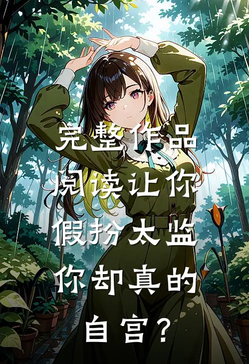完整作品阅读让你假扮太监，你却真的自宫？