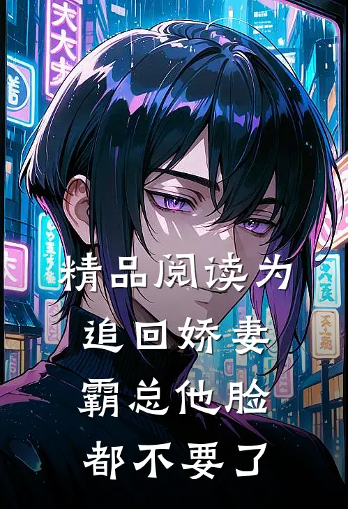 精品阅读为追回娇妻，霸总他脸都不要了
