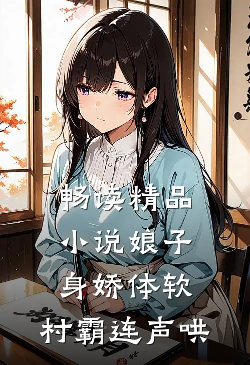 畅读精品小说娘子身娇体软，村霸连声哄