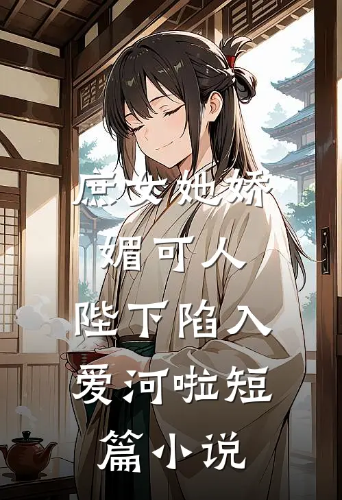 庶女她娇媚可人，陛下陷入爱河啦短篇小说
