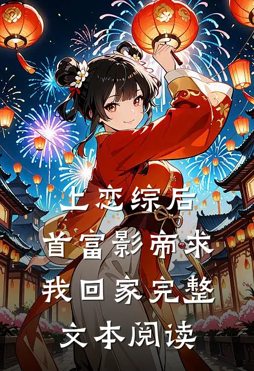 上恋综后，首富影帝求我回家完整文本阅读