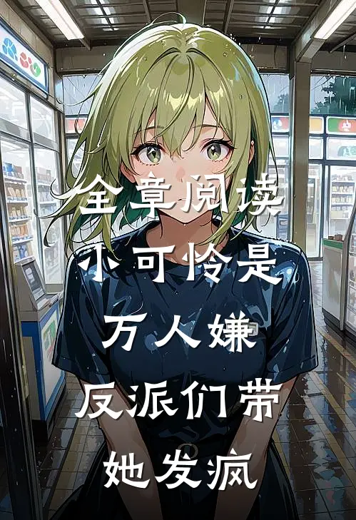 全章阅读小可怜是万人嫌，反派们带她发疯