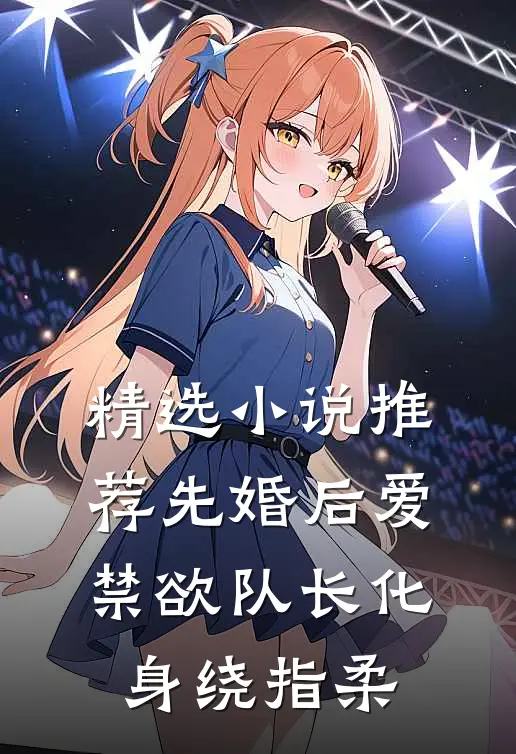 精选小说推荐先婚后爱，禁欲队长化身绕指柔