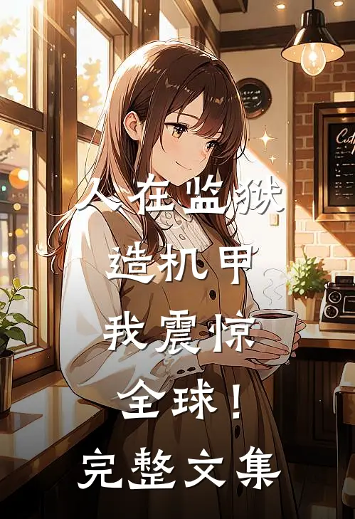 人在监狱造机甲，我震惊全球！完整文集