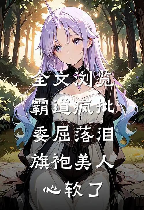 全文浏览霸道疯批委屈落泪，旗袍美人心软了