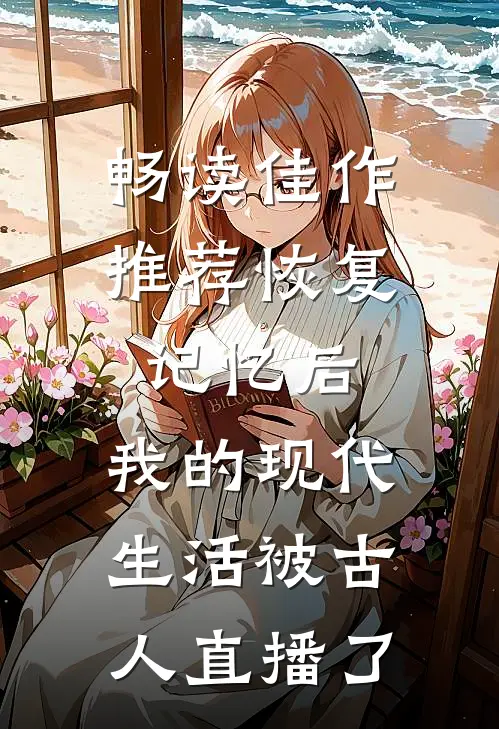 畅读佳作推荐恢复记忆后，我的现代生活被古人直播了