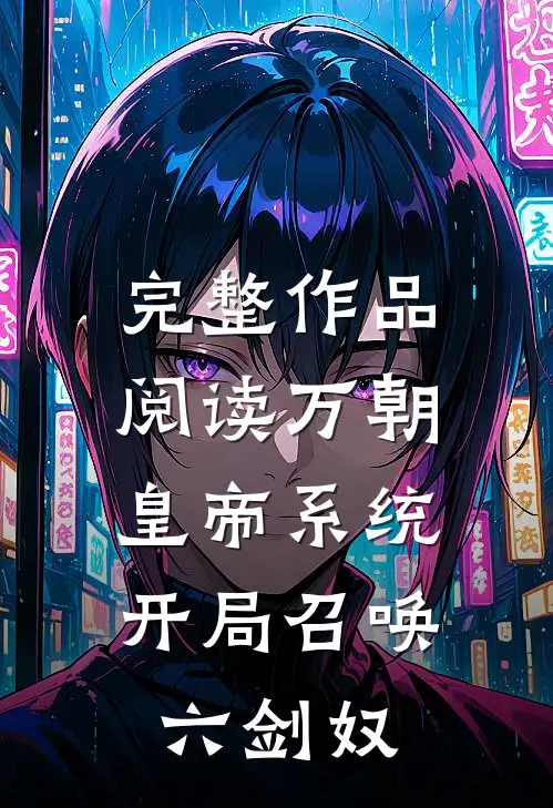 完整作品阅读万朝皇帝系统，开局召唤六剑奴