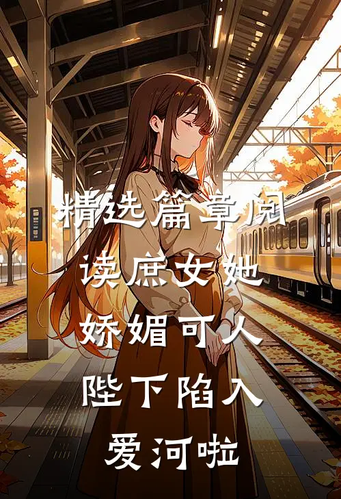 精选篇章阅读庶女她娇媚可人，陛下陷入爱河啦