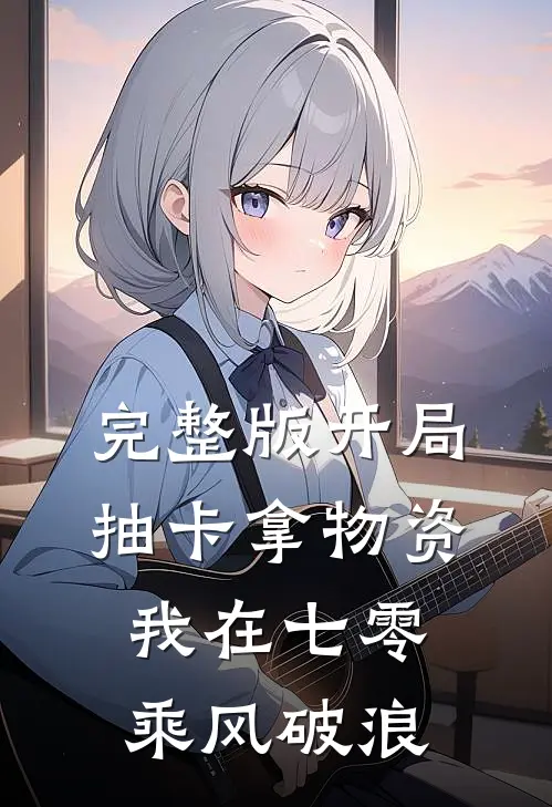 完整版开局抽卡拿物资，我在七零乘风破浪