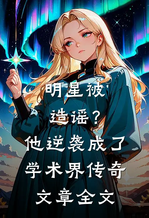 明星被造谣？他逆袭成了学术界传奇文章全文