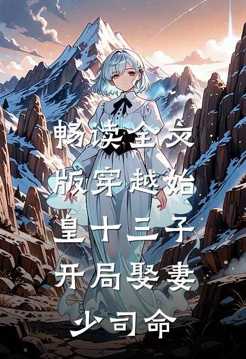 畅读全文版穿越始皇十三子，开局娶妻少司命
