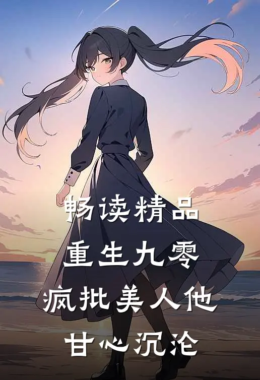 畅读精品重生九零：疯批美人他甘心沉沦