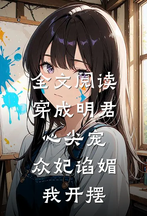 全文阅读穿成明君心尖宠，众妃谄媚我开摆